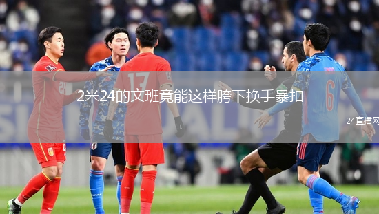 2米24的文班竟能這樣胯下?lián)Q手暴扣
